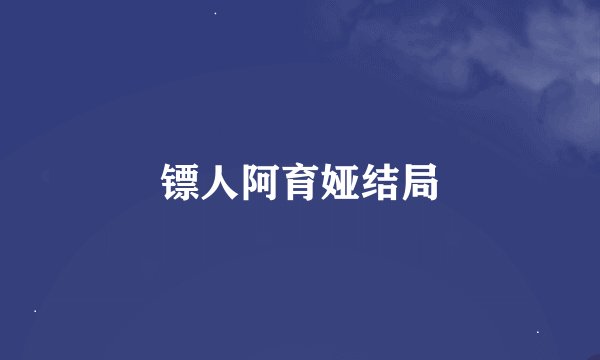 镖人阿育娅结局
