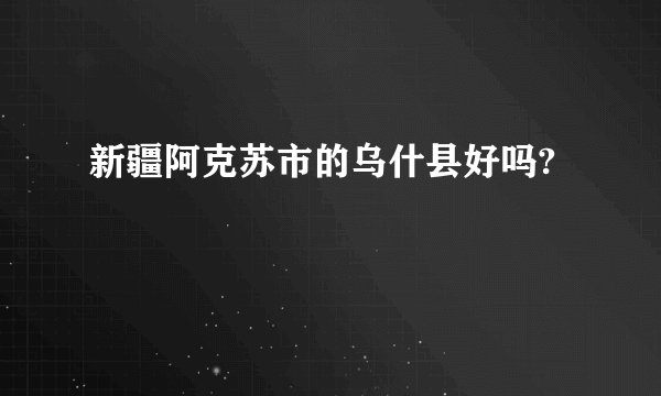 新疆阿克苏市的乌什县好吗?