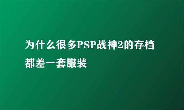 为什么很多PSP战神2的存档都差一套服装