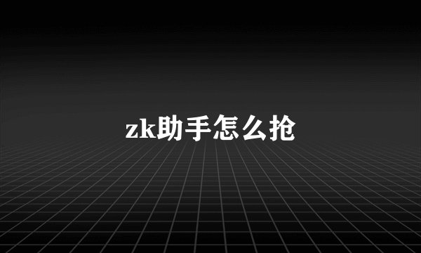 zk助手怎么抢