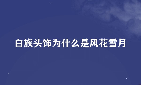 白族头饰为什么是风花雪月