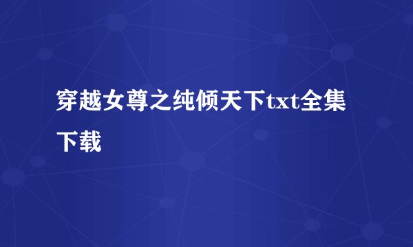 穿越女尊之纯倾天下txt全集下载