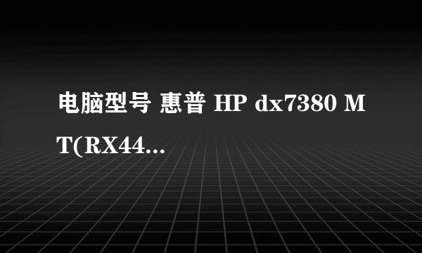 电脑型号 惠普 HP dx7380 MT(RX445AV) 台式电脑 操作系统 Windows XP 专业版 32位 SP3 ( DirectX 9.0c )