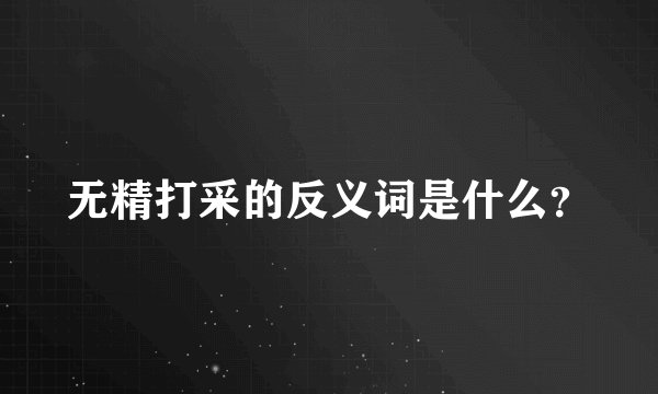 无精打采的反义词是什么？