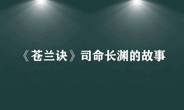 《苍兰诀》司命长渊的故事