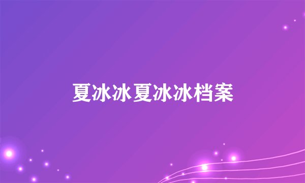 夏冰冰夏冰冰档案