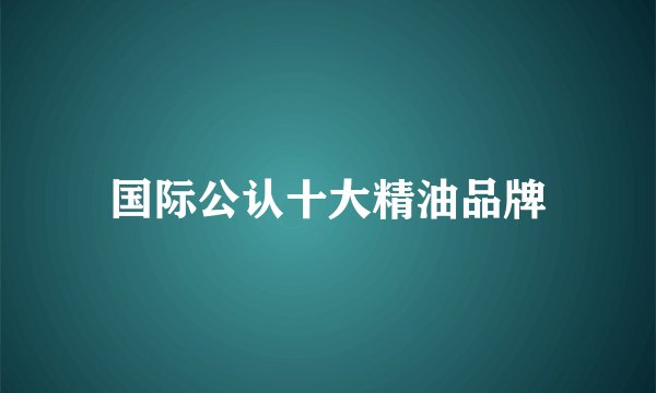 国际公认十大精油品牌