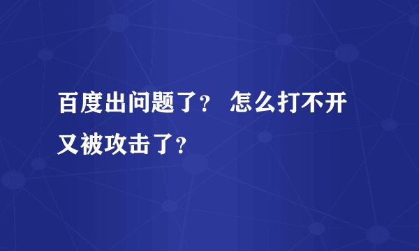 百度出问题了？ 怎么打不开 又被攻击了？