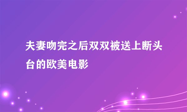 夫妻吻完之后双双被送上断头台的欧美电影