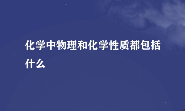 化学中物理和化学性质都包括什么