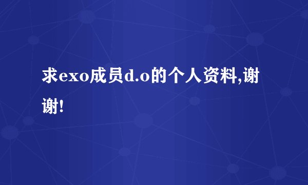 求exo成员d.o的个人资料,谢谢!