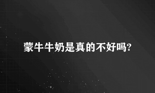 蒙牛牛奶是真的不好吗?