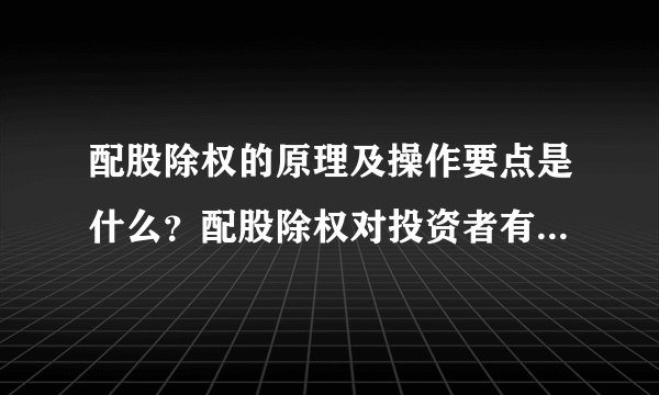 配股除权的原理及操作要点是什么？配股除权对投资者有哪些影响？