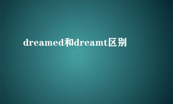 dreamed和dreamt区别