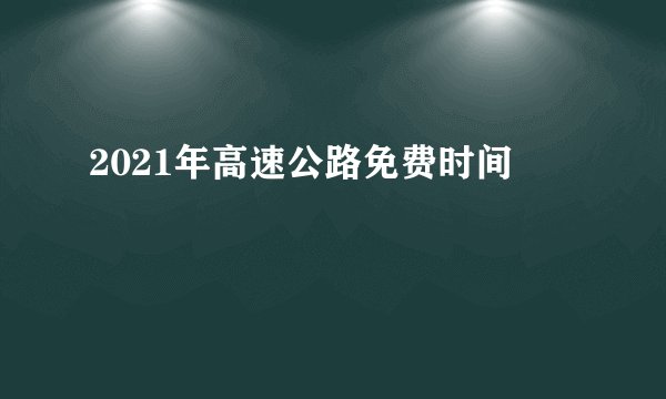 2021年高速公路免费时间