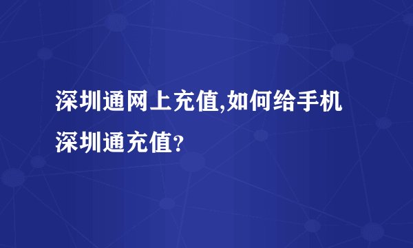 深圳通网上充值,如何给手机深圳通充值？