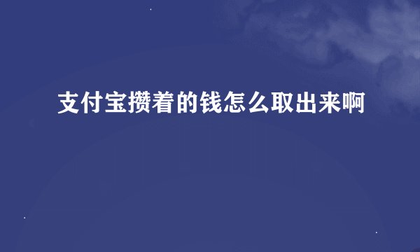 支付宝攒着的钱怎么取出来啊