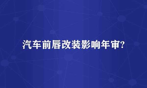 汽车前唇改装影响年审?