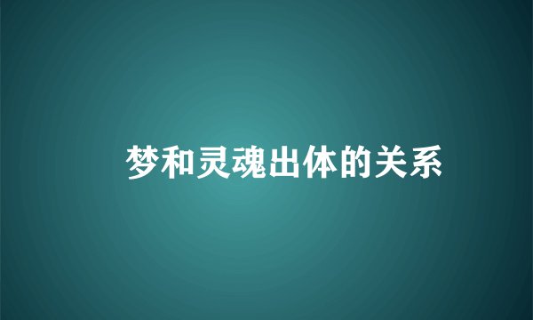 梦和灵魂出体的关系