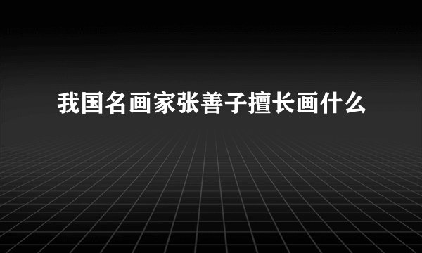 我国名画家张善子擅长画什么