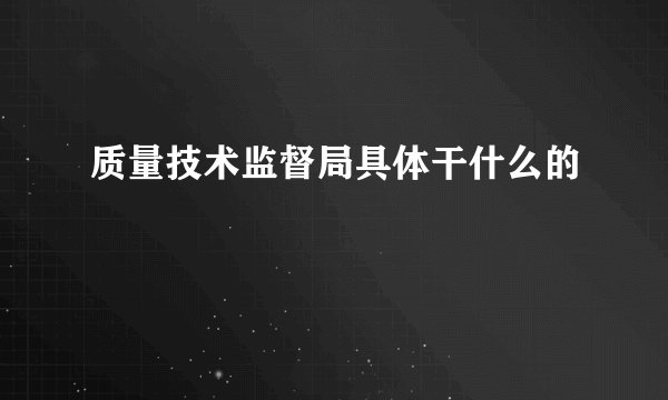质量技术监督局具体干什么的