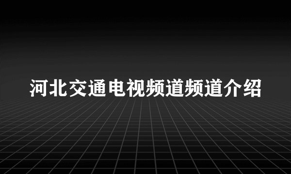 河北交通电视频道频道介绍