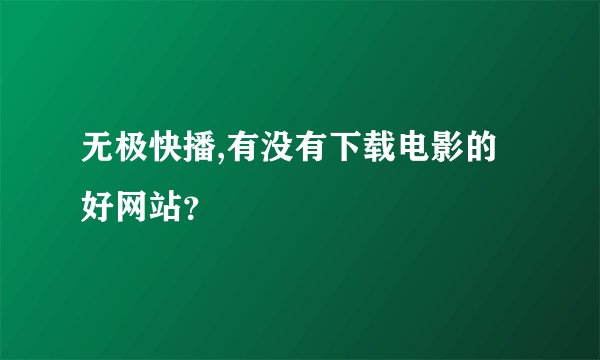 无极快播,有没有下载电影的好网站？