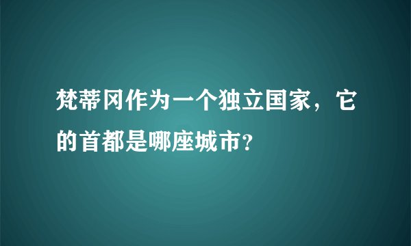 梵蒂冈作为一个独立国家，它的首都是哪座城市？