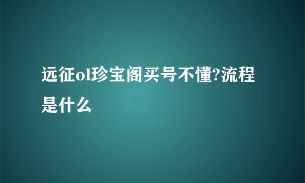 远征ol珍宝阁买号不懂?流程是什么