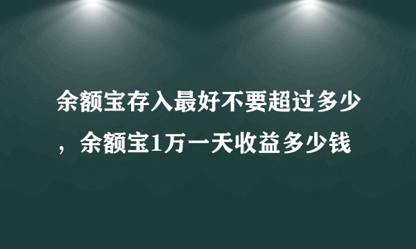 余额宝存入最好不要超过多少，余额宝1万一天收益多少钱