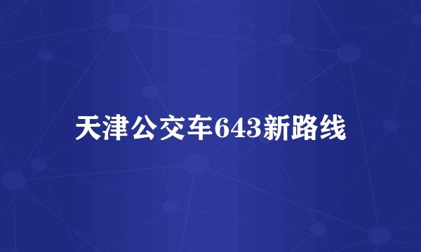 天津公交车643新路线