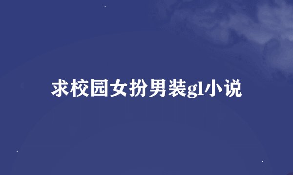 求校园女扮男装gl小说