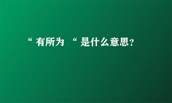 “ 有所为 “ 是什么意思？