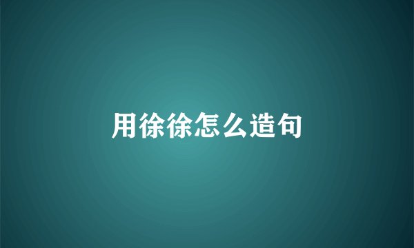 用徐徐怎么造句