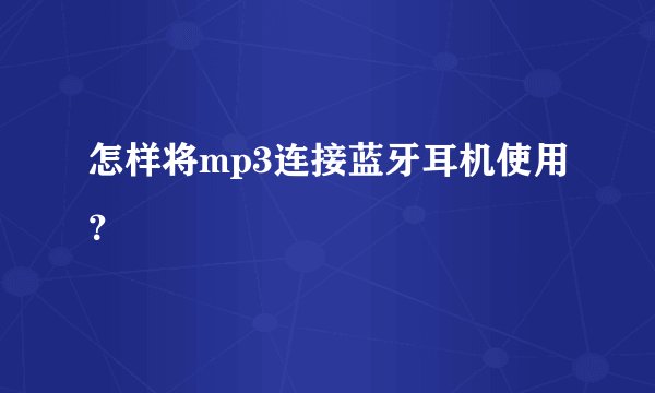 怎样将mp3连接蓝牙耳机使用？