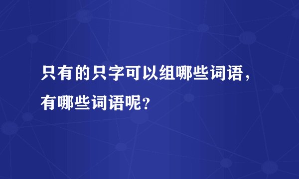 只有的只字可以组哪些词语，有哪些词语呢？