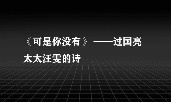 《可是你没有》 ——过国亮太太汪雯的诗