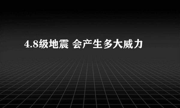 4.8级地震 会产生多大威力