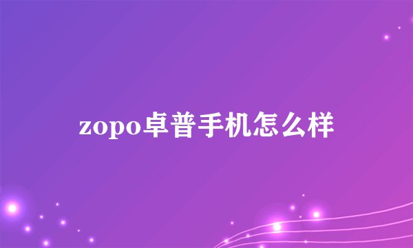 zopo卓普手机怎么样