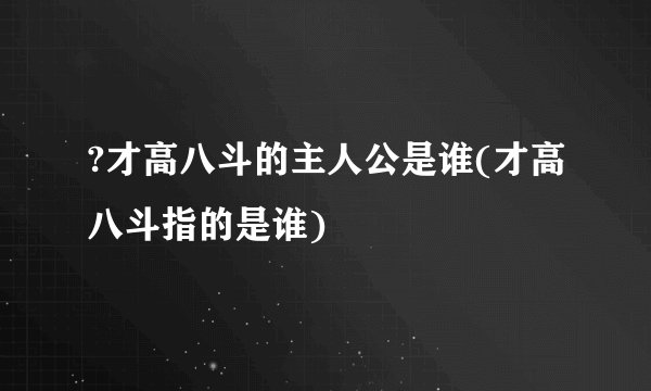 ?才高八斗的主人公是谁(才高八斗指的是谁)