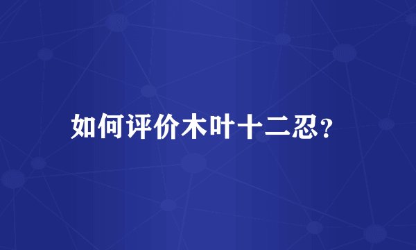 如何评价木叶十二忍？
