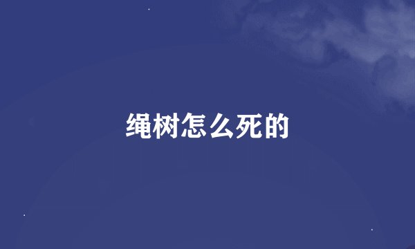 绳树怎么死的