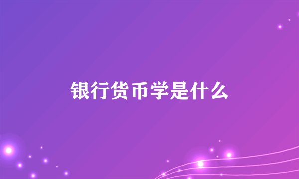 银行货币学是什么