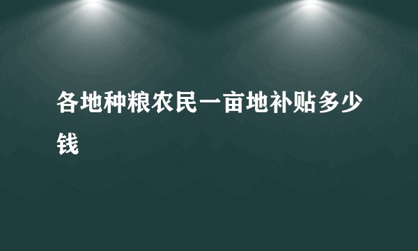 各地种粮农民一亩地补贴多少钱