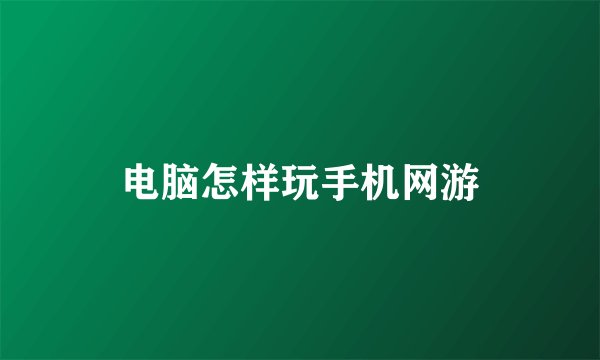 电脑怎样玩手机网游