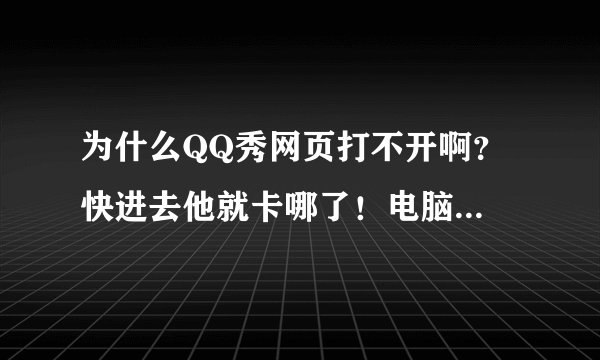 为什么QQ秀网页打不开啊？ 快进去他就卡哪了！电脑没有病毒的！