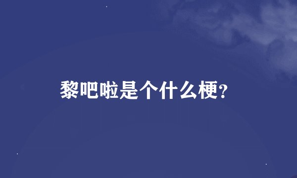 黎吧啦是个什么梗？
