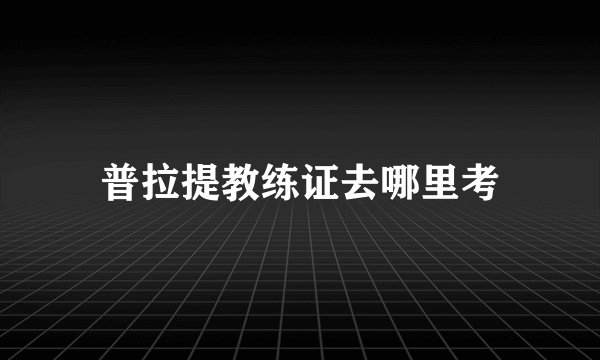 普拉提教练证去哪里考