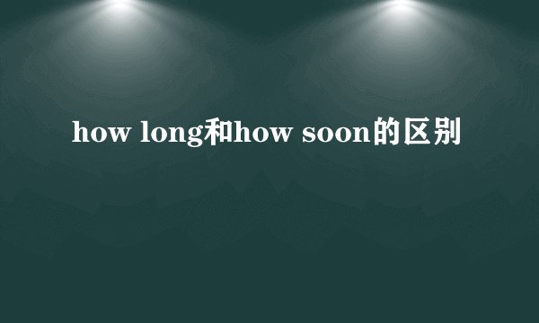 how long和how soon的区别
