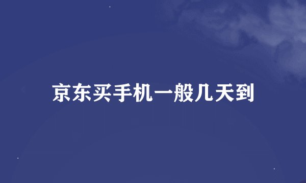 京东买手机一般几天到